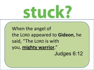 When the angel of
the LORD appeared to Gideon, he
said, “The LORD is with
you, mighty warrior.”
Judges 6:12

 