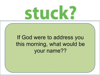 If God were to address you
this morning, what would be
your name??

 
