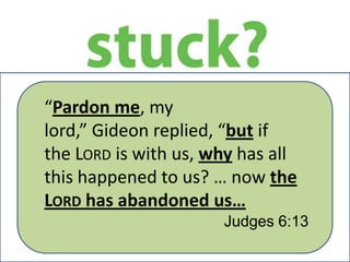 “Pardon me, my
lord,” Gideon replied, “but if
the LORD is with us, why has all
this happened to us? … now the
LORD has abandoned us…
Judges 6:13

 