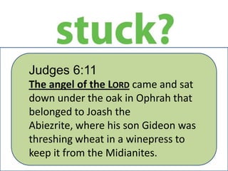 Judges 6:11
The angel of the LORD came and sat
down under the oak in Ophrah that
belonged to Joash the
Abiezrite, where his son Gideon was
threshing wheat in a winepress to
keep it from the Midianites.

 
