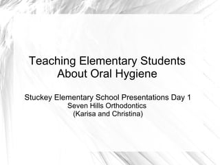 Teaching Elementary Students
     About Oral Hygiene
Stuckey Elementary School Presentations Day 1
           Seven Hills Orthodontics
            (Karisa and Christina)
 