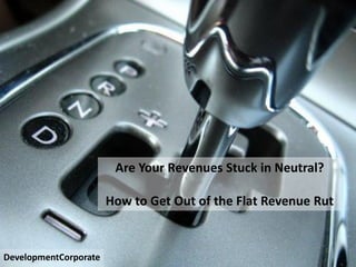 problems – markets - responsible




                        Are Your Revenues Stuck in Neutral?

                       How to Get Out of the Flat Revenue Rut


DevelopmentCorporate
 