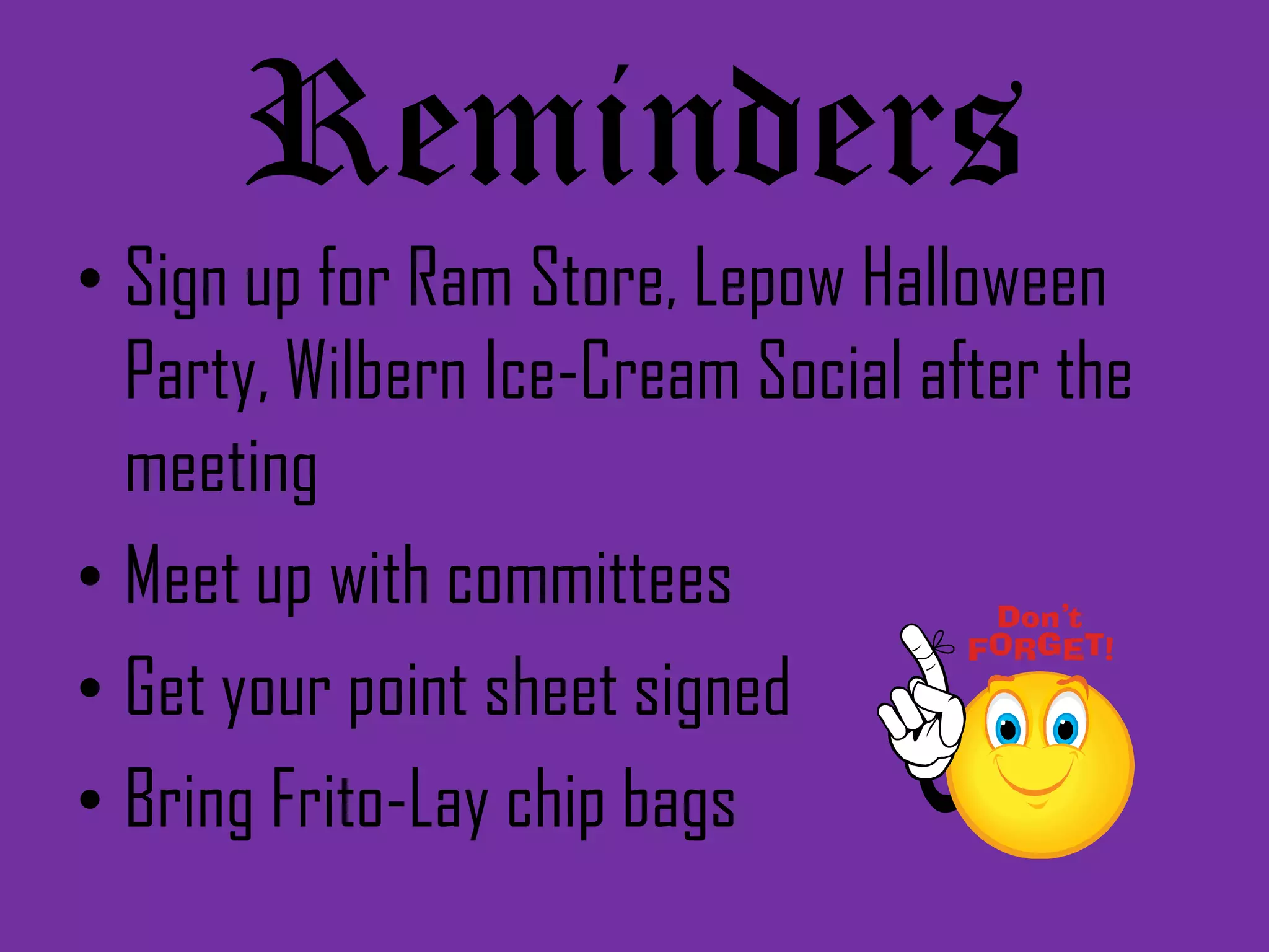 RemindersSign up for Ram Store, Lepow Halloween Party, Wilbern Ice-Cream Social after the meetingMeet up with committeesGet your point sheet signedBring Frito-Lay chip bags