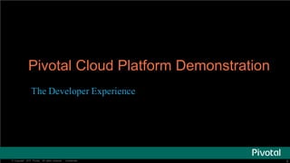 6©   Copyright   2015   Pivotal.   All   rights   reserved.     Confidential. 6©   Copyright   2015   Pivotal.   All   rights   reserved.     Confidential.
Pivotal  Cloud  Platform  Demonstration
The Developer Experience
 