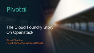 BUILT  FOR  THE SPEED  OF  BUSINESS
The Cloud Foundry Story
On Openstack
Stuart Charlton
Field Engineering, Western Canada
 