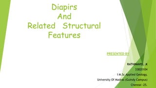Diapirs
And
Related Structural
Features
PRESENTED BY
RATHINAVEL .K
33820104
I M.Sc Applied Geology,
University Of Madras (Guindy Campus)
Chennai -25.
 