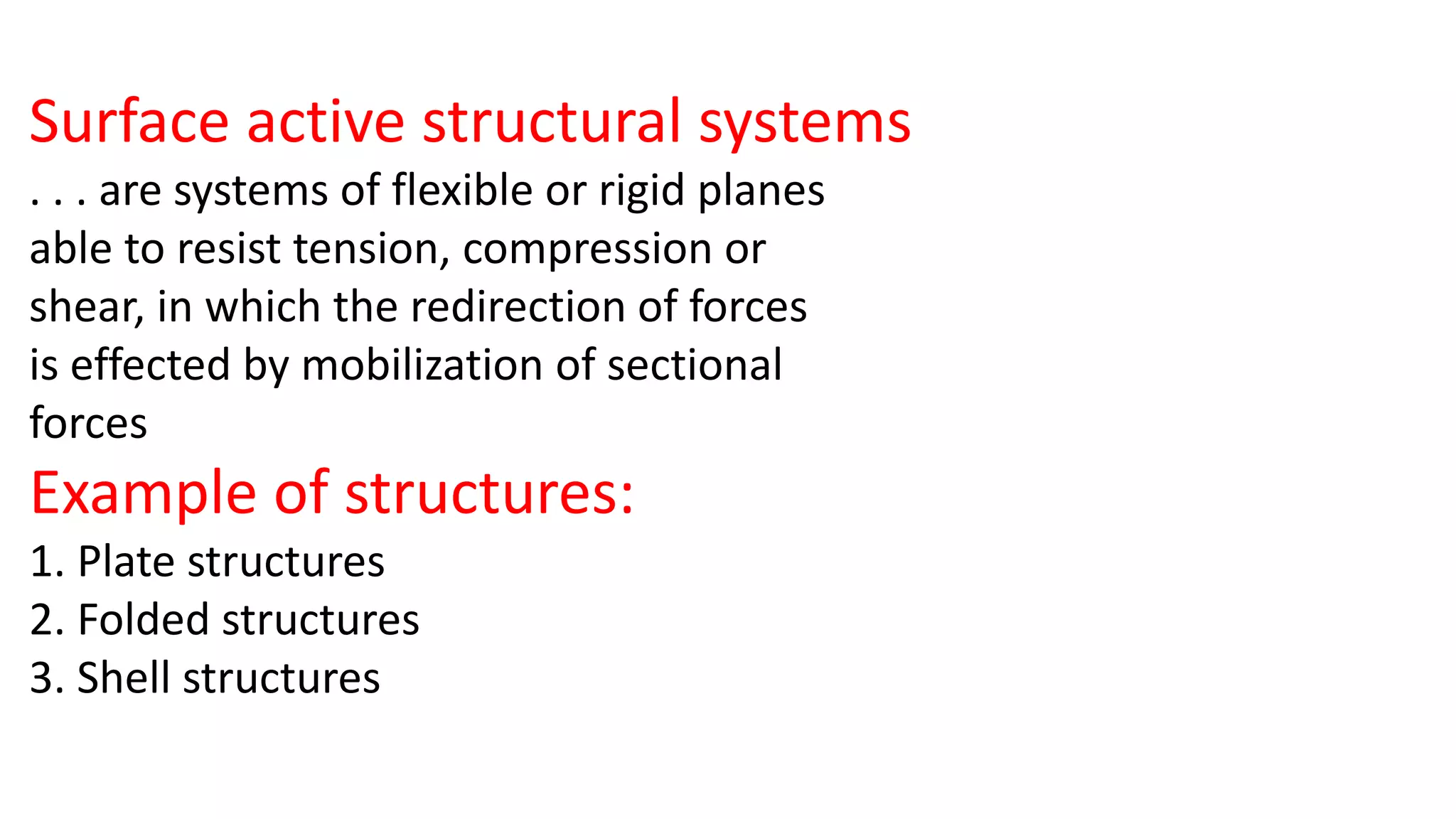 Surface active structural systems
. . . are systems of flexible or rigid planes
able to resist tension, compression or
shear, in which the redirection of forces
is effected by mobilization of sectional
forces
Example of structures:
1. Plate structures
2. Folded structures
3. Shell structures
 