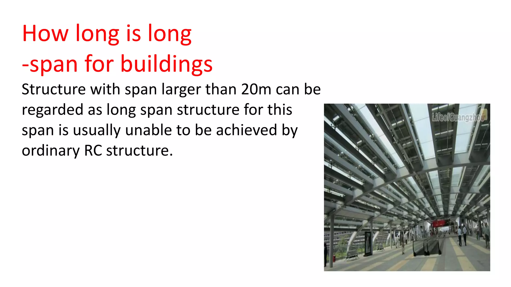 How long is long
-span for buildings
Structure with span larger than 20m can be
regarded as long span structure for this
span is usually unable to be achieved by
ordinary RC structure.
 