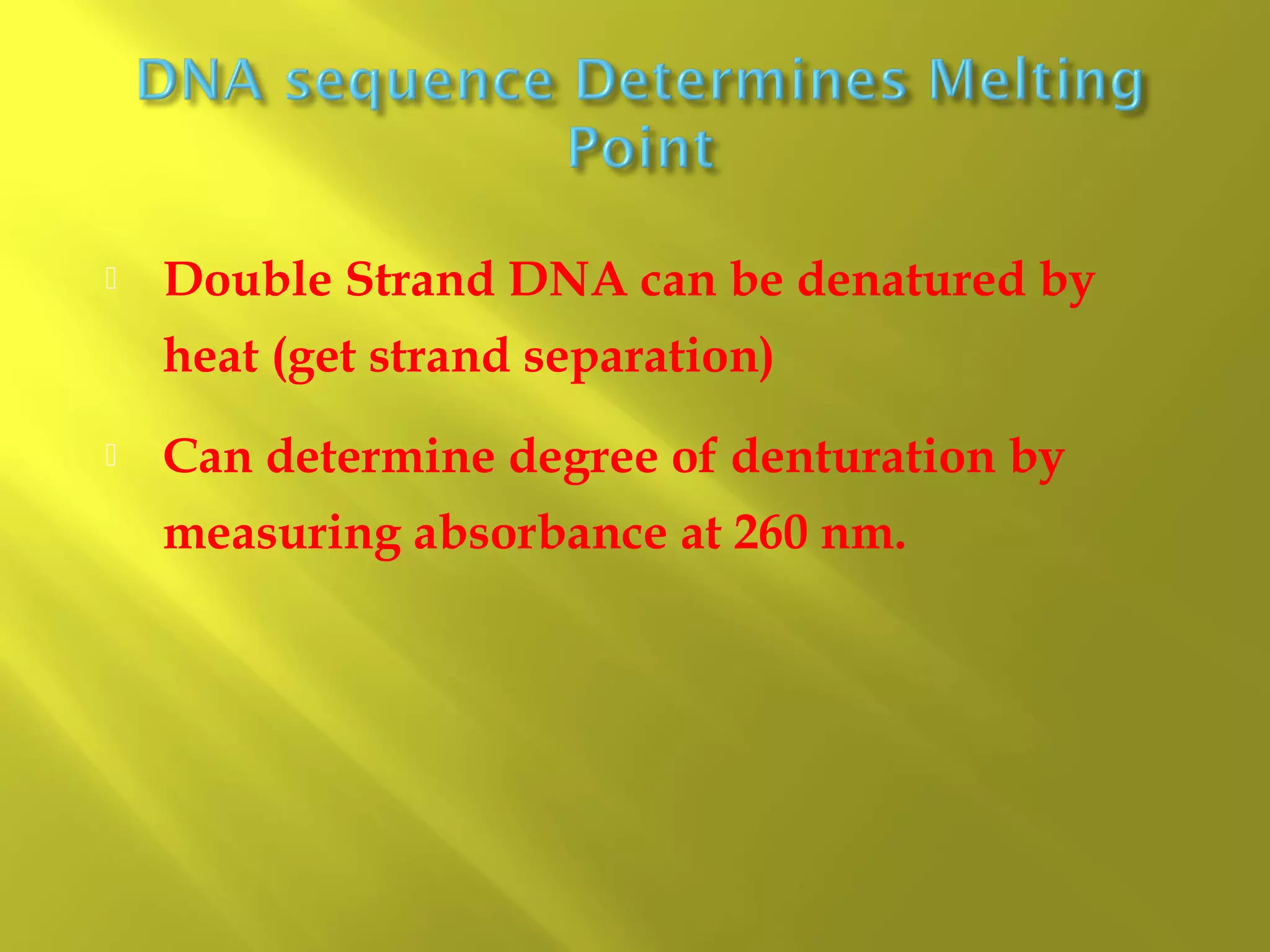 

Double Strand DNA can be denatured by
heat (get strand separation)



Can determine degree of denturation by
measuring absorbance at 260 nm.

 