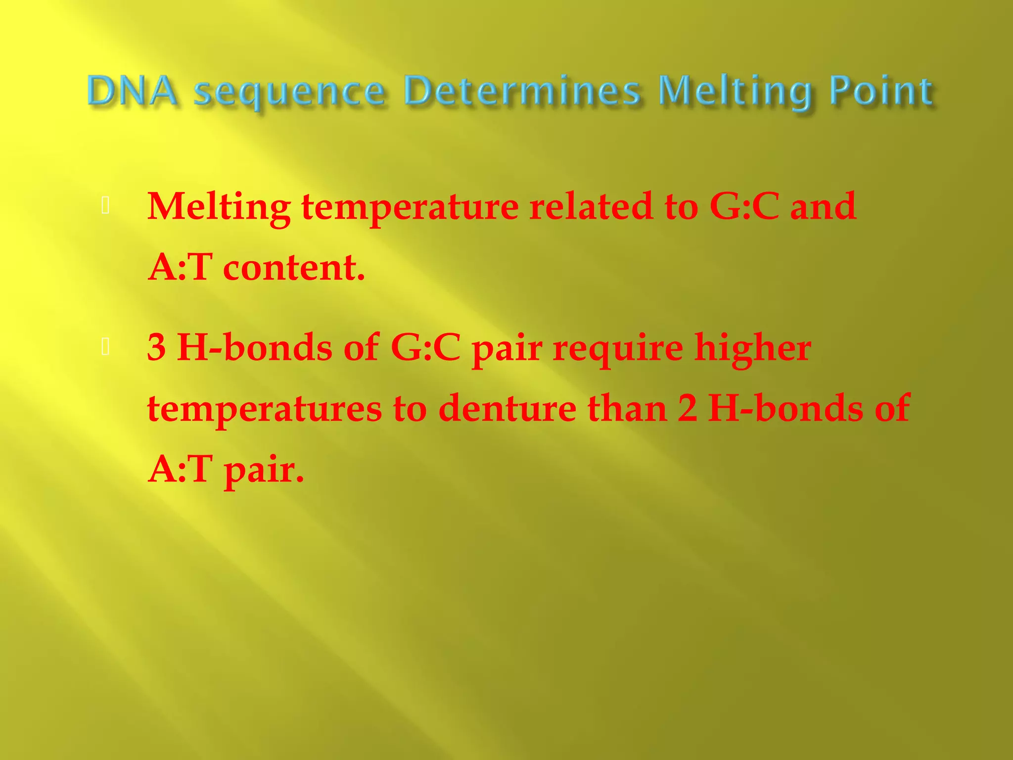 

Melting temperature related to G:C and
A:T content.



3 H-bonds of G:C pair require higher
temperatures to denture than 2 H-bonds of
A:T pair.

 