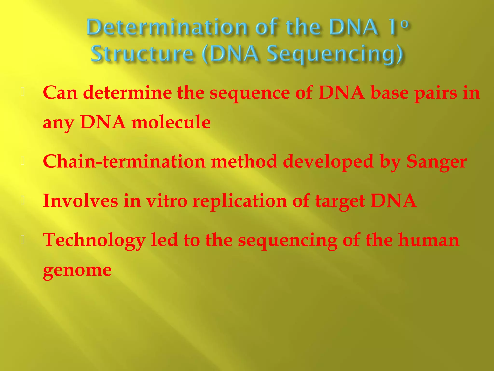 

Can determine the sequence of DNA base pairs in
any DNA molecule



Chain-termination method developed by Sanger



Involves in vitro replication of target DNA



Technology led to the sequencing of the human
genome

 