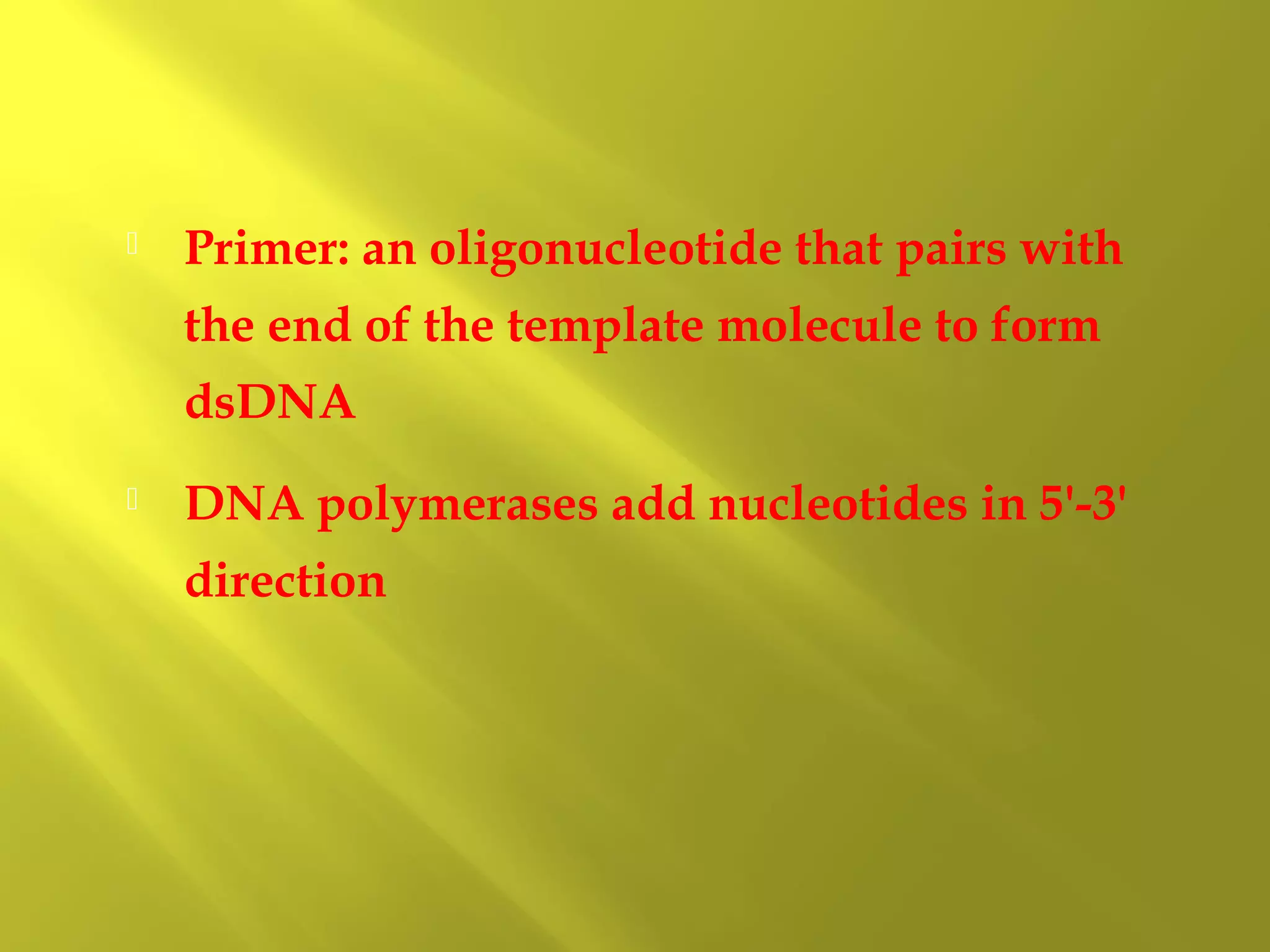 

Primer: an oligonucleotide that pairs with
the end of the template molecule to form
dsDNA



DNA polymerases add nucleotides in 5'-3'
direction

 