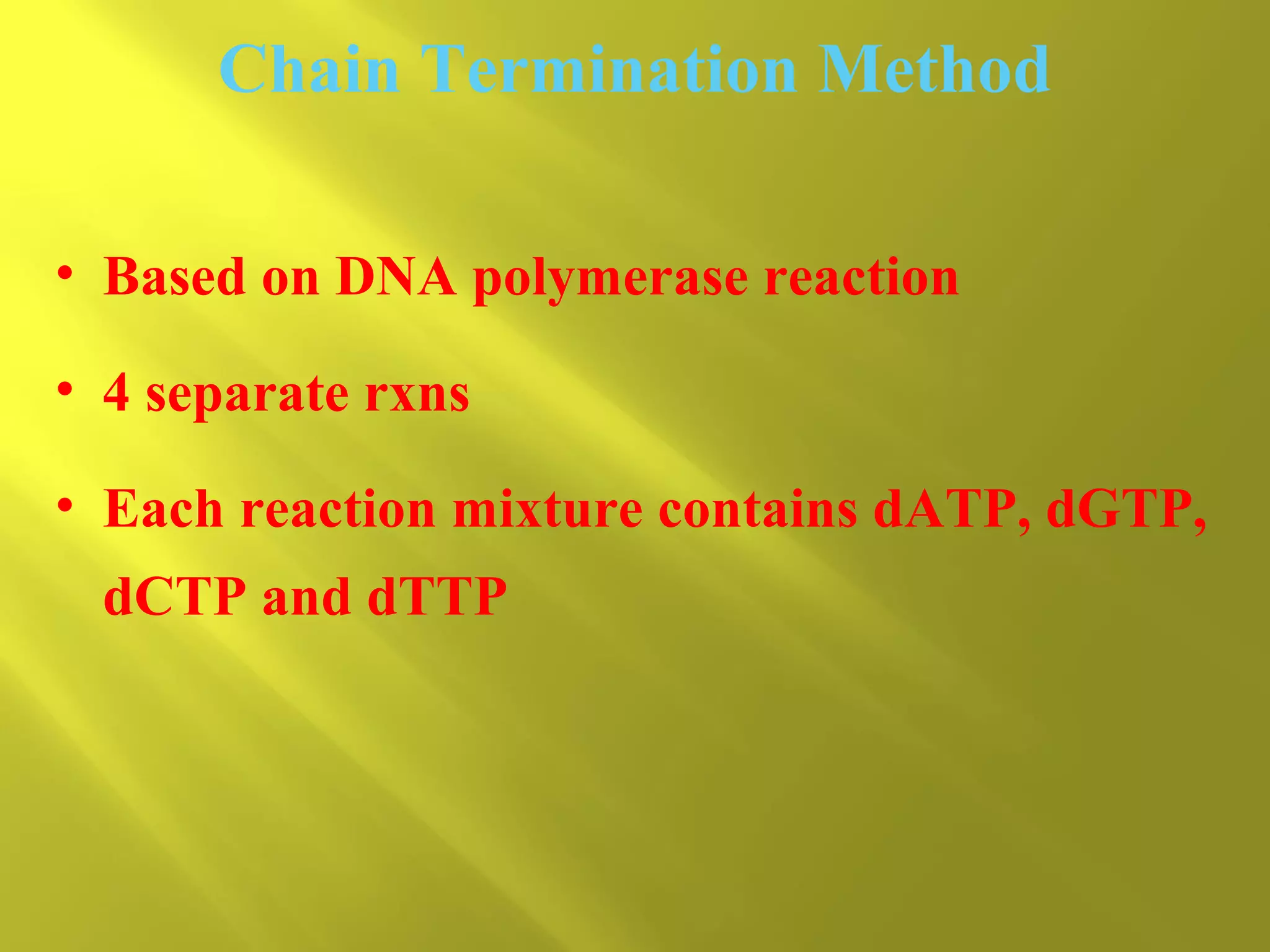 Chain Termination Method
• Based on DNA polymerase reaction
• 4 separate rxns
• Each reaction mixture contains dATP, dGTP,
dCTP and dTTP

 