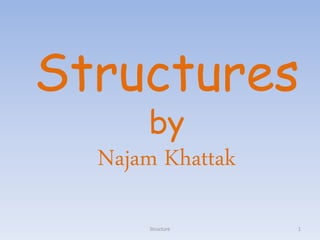 Structures
by
Najam Khattak
Structure 1
 