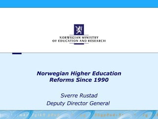 Norwegian Higher Education Reforms Since 1990 Sverre Rustad Deputy Director General  