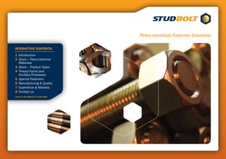 Petro-chemical Fastener Solutions

INTERACTIVE CONTENTS:

1 Introduction
2 Stock – Petro-chemical
  Materials
3 Stock – Product Types
4 Thread Forms and
  Ancillary Processes
5 Special Fasteners
6 Manufacturing & Quality
7 Experience & Markets
8 Contact us
CLICK TO GO DIRECTLY TO THE PAGE
 