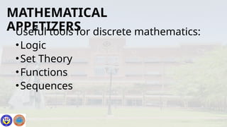 Useful tools for discrete mathematics:
•Logic
•Set Theory
•Functions
•Sequences
MATHEMATICAL
APPETIZERS
 