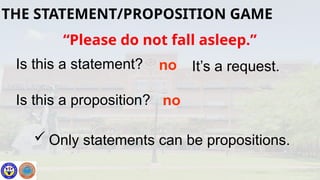 “Please do not fall asleep.”
Is this a statement? no
Is this a proposition? no
 Only statements can be propositions.
It’s a request.
•THE STATEMENT/PROPOSITION GAME
 