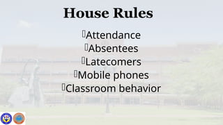 House Rules
Attendance
Absentees
Latecomers
Mobile phones
Classroom behavior
 