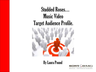 Studded Roses… Music Video Target Audience Profile. By Laura Pound 