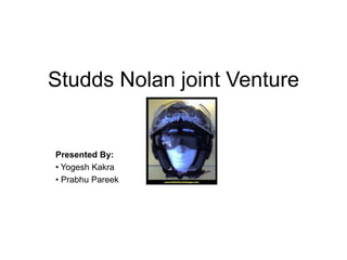 Studds Nolan joint Venture


Presented By:
• Yogesh Kakra
• Prabhu Pareek
 