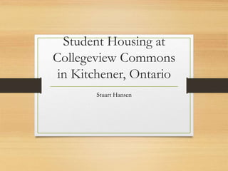 Student Housing at
Collegeview Commons
in Kitchener, Ontario
Stuart Hansen
 