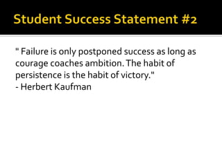 " Failure is only postponed success as long as
courage coaches ambition.The habit of
persistence is the habit of victory."
- Herbert Kaufman
 