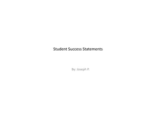 Student Success Statements
By: Joseph P.
 