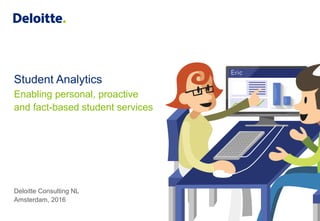 Student Analytics
Enabling personal, proactive
and fact-based student services
Deloitte Consulting NL
Amsterdam, 2016
 