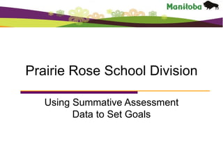 Prairie Rose School Division Using Summative Assessment Data to Set Goals 