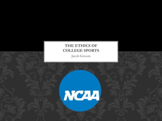 Jacob Groom
THE ETHICS OF
COLLEGE SPORTS
 