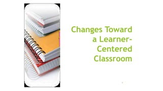 Changes Toward
a Learner-
Centered
Classroom
8
 