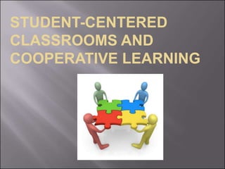 STUDENT-CENTERED
CLASSROOMS AND
COOPERATIVE LEARNING
 