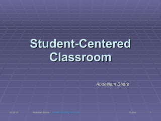 Student-Centered Classroom Abdeslam Badre 06/26/10 Abdeslam Badre -  [email_address]   Outline 