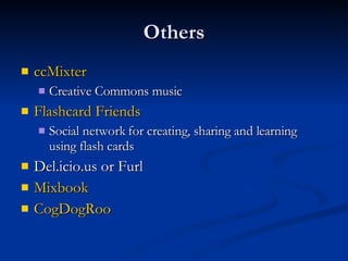 Others ccMixter Creative Commons music Flashcard Friends Social network for creating, sharing and learning using flash cards Del.icio.us or Furl Mixbook CogDogRoo 