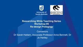 Researching While Teaching Series
Workshop #4
Re-design Pedagogy
Convenors
Dr Sarah Hattam, Associate Professor Anna Bennett, Dr
Jo Hanley
 
