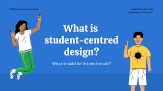 What is
student-centred
design?
What should be the end result?
Isabell Grundschober
@isabellgru #unikrems
2022 eucen Autum Seminar
 