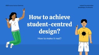 How to achieve
student-centred
design?
How to make it real?
Isabell Grundschober
@isabellgru #unikrems
2022 eucen Autum Seminar
 