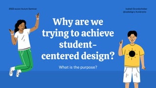 Why are we
trying to achieve
student-
centered design?
What is the purpose?
Isabell Grundschober
@isabellgru #unikrems
2022 eucen Autum Seminar
 