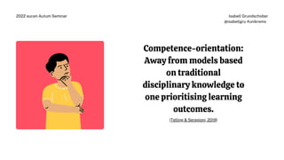 Competence-orientation:
Away from models based
on traditional
disciplinary knowledge to
one prioritising learning
outcomes.
(Telling & Serapioni, 2019)
Isabell Grundschober
@isabellgru #unikrems
2022 eucen Autum Seminar
 