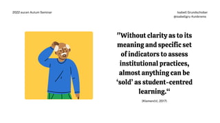 "Without clarity as to its
meaning and specific set
of indicators to assess
institutional practices,
almost anything can be
‘sold’ as student-centred
learning.“
(Klemenčič, 2017)
Isabell Grundschober
@isabellgru #unikrems
2022 eucen Autum Seminar
 