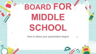 BOARD FOR
MIDDLE
SCHOOL
Here is where your presentation begins
 