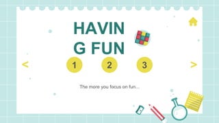 HAVIN
G FUN
The more you focus on fun...
1 2 3 >
<
 