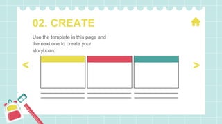 02. CREATE
Use the template in this page and
the next one to create your
storyboard
>
<
 
