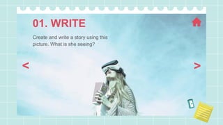 01. WRITE
>
<
Create and write a story using this
picture. What is she seeing?
 