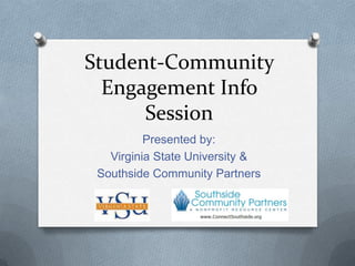 Student-Community
  Engagement Info
      Session
          Presented by:
   Virginia State University &
 Southside Community Partners
 