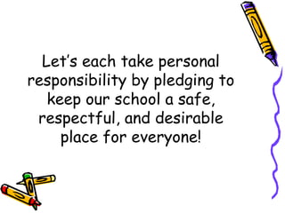 Let’s each take personal responsibility by pledging to keep our school a safe, respectful, and desirable place for everyone! 