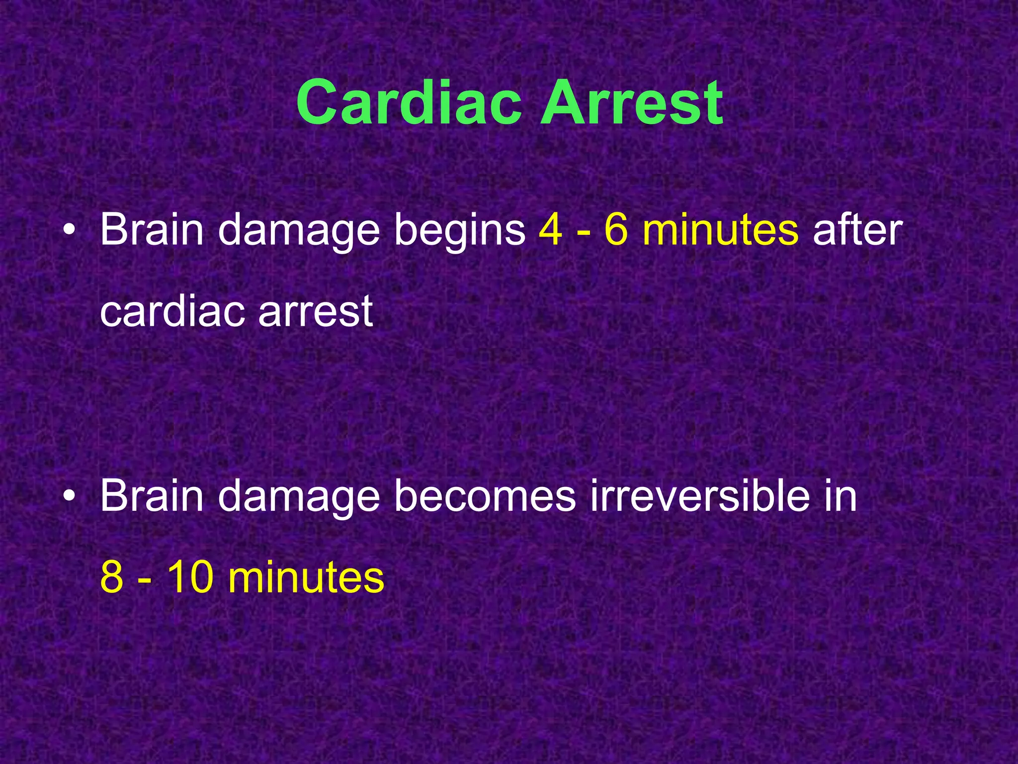 Cardiac Arrest
• Brain damage begins 4 - 6 minutes after
cardiac arrest
• Brain damage becomes irreversible in
8 - 10 minutes
 