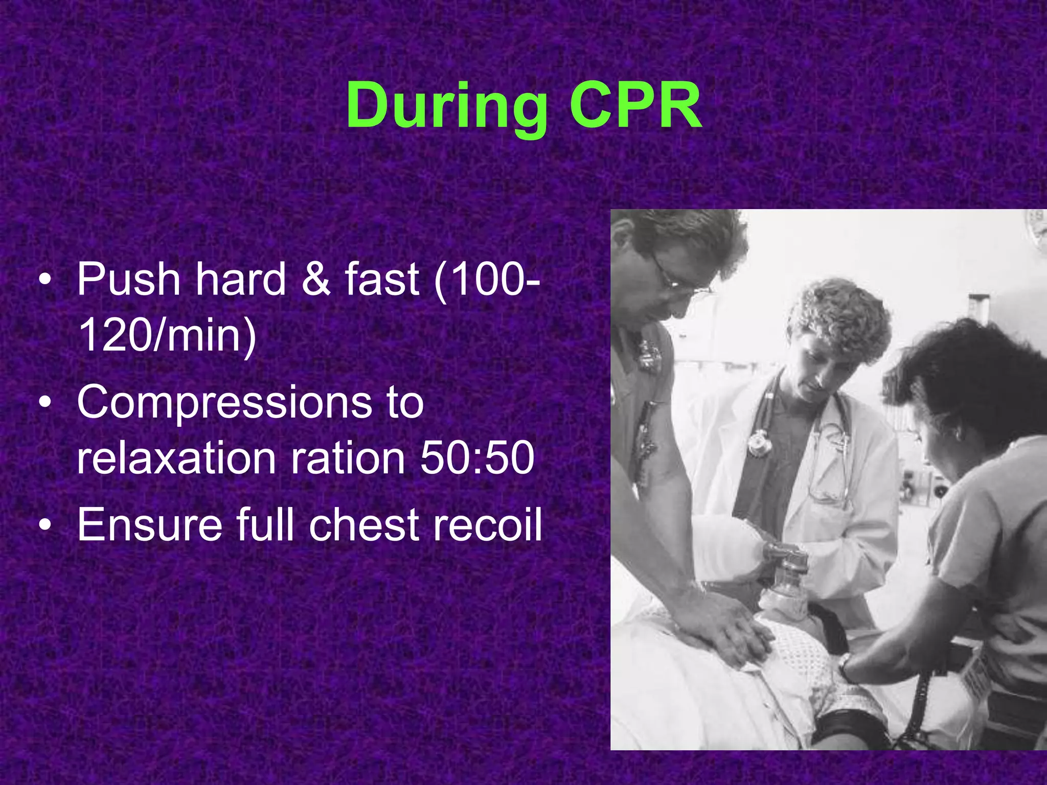 During CPR
• Push hard & fast (100-
120/min)
• Compressions to
relaxation ration 50:50
• Ensure full chest recoil
 