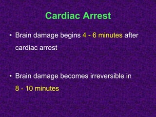 Cardiac Arrest
• Brain damage begins 4 - 6 minutes after
cardiac arrest
• Brain damage becomes irreversible in
8 - 10 minutes
 